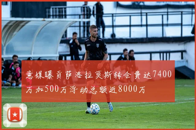 意媒曝贡萨洛拉莫斯转会费达7400万加500万浮动总额近8000万