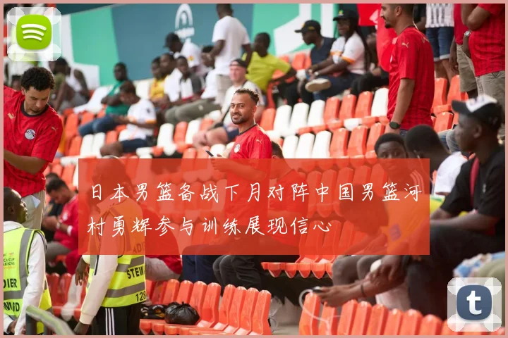 日本男篮备战下月对阵中国男篮河村勇辉参与训练展现信心