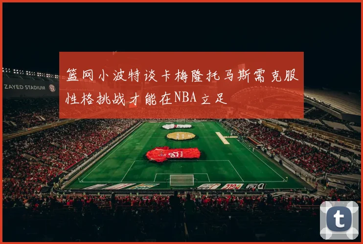 篮网小波特谈卡梅隆托马斯需克服性格挑战才能在NBA立足