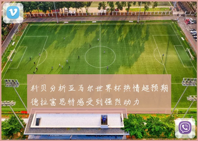 科贝分析亚马尔世界杯热情超预期德拉富恩特感受到强烈动力