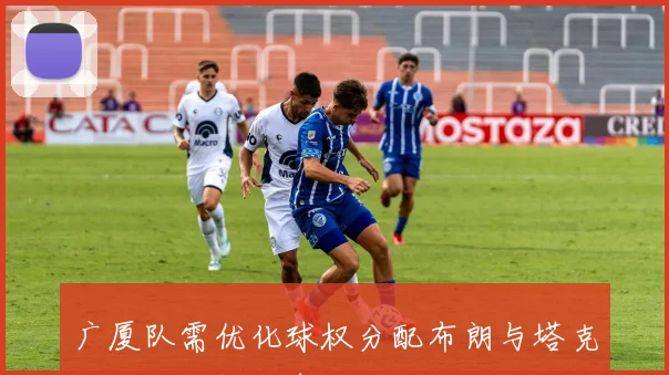 广厦队需优化球权分配布朗与塔克共同发力提升表现